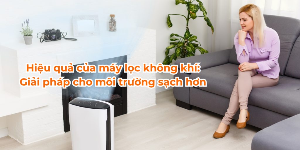 Hiệu quả của máy lọc không khí: Giải pháp cho môi trường sạch hơn