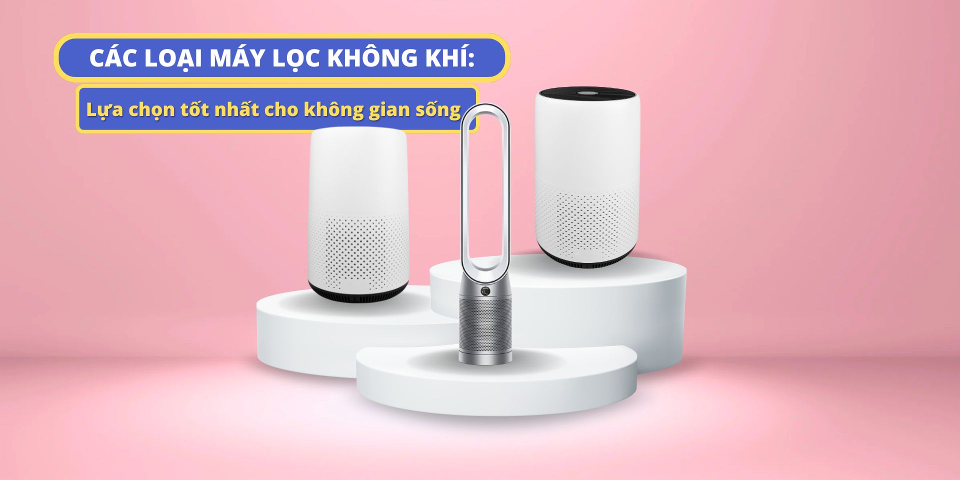 Các loại máy lọc không khí: Lựa chọn tốt nhất cho không gian sống