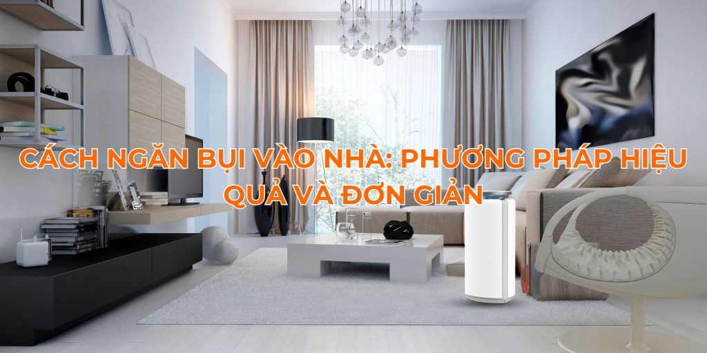 Cách ngăn bụi vào nhà: Phương pháp hiệu quả và đơn giản