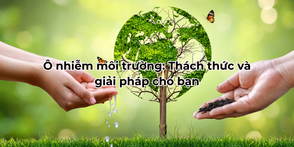 Ô nhiễm môi trường_ Thách thức và giải pháp cho bạn